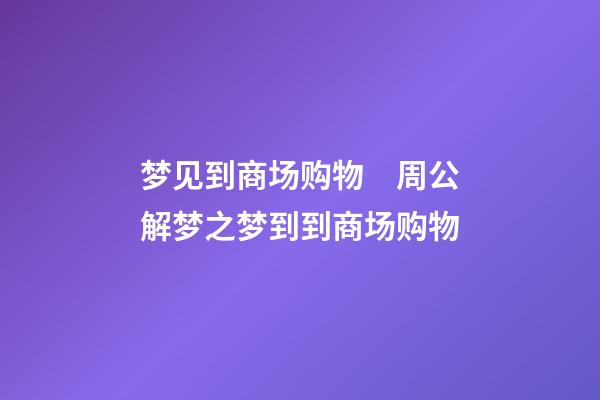 梦见到商场购物　周公解梦之梦到到商场购物